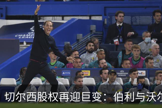 切尔西股权再迎巨变：伯利与沃尔特正式出售股份，清湖资本全面掌舵，蓝军未来走向何方？